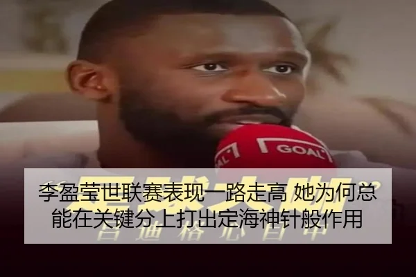 李盈莹世联赛表现一路走高 她为何总能在关键分上打出定海神针般作用